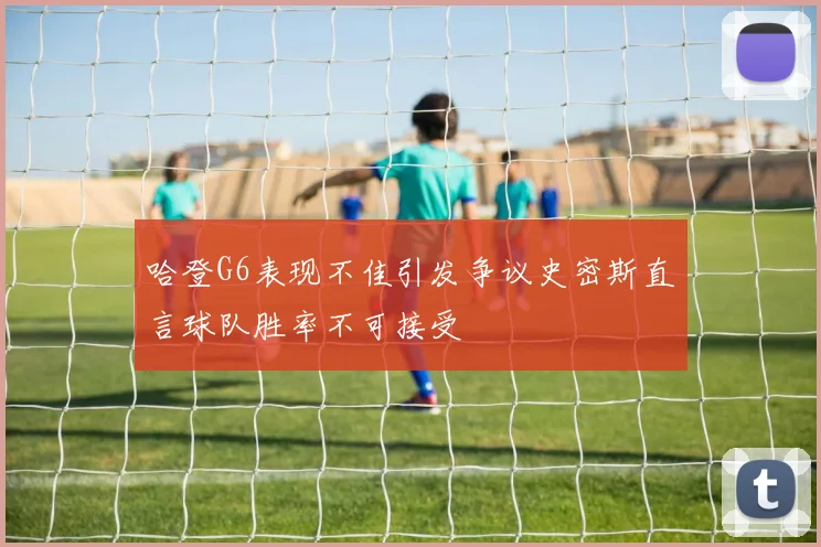 哈登G6表现不佳引发争议史密斯直言球队胜率不可接受