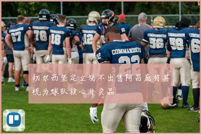 切尔西坚定立场不出售阿昌庞将其视为球队核心非卖品