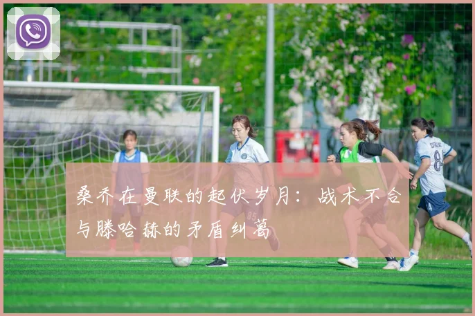 桑乔在曼联的起伏岁月：战术不合与滕哈赫的矛盾纠葛