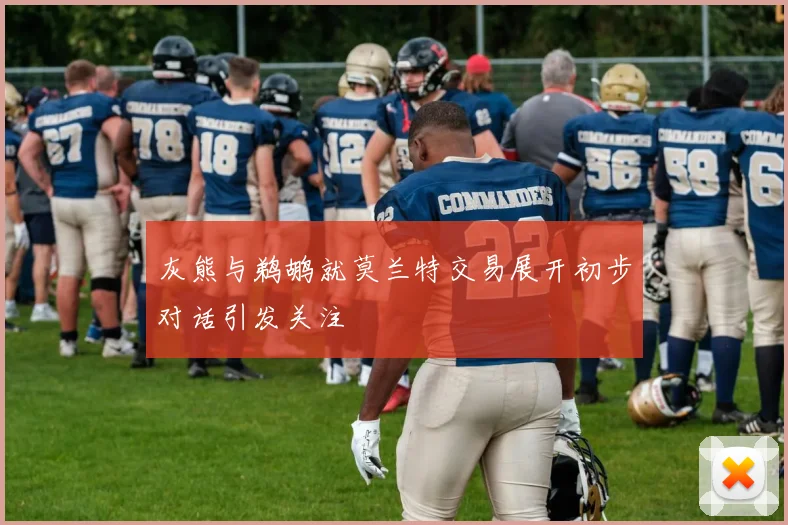 灰熊与鹈鹕就莫兰特交易展开初步对话引发关注