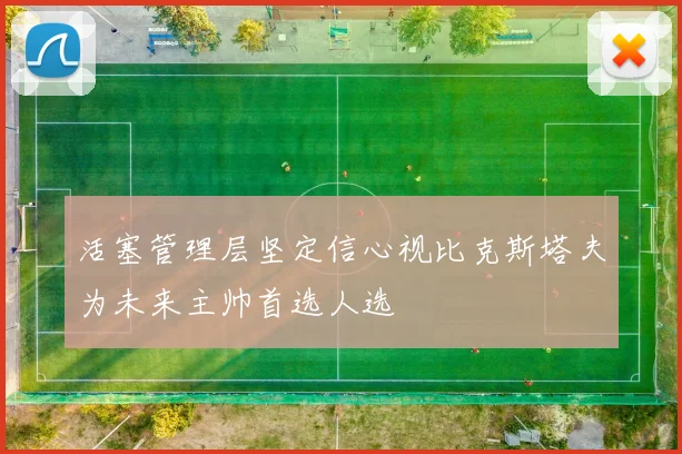 活塞管理层坚定信心视比克斯塔夫为未来主帅首选人选