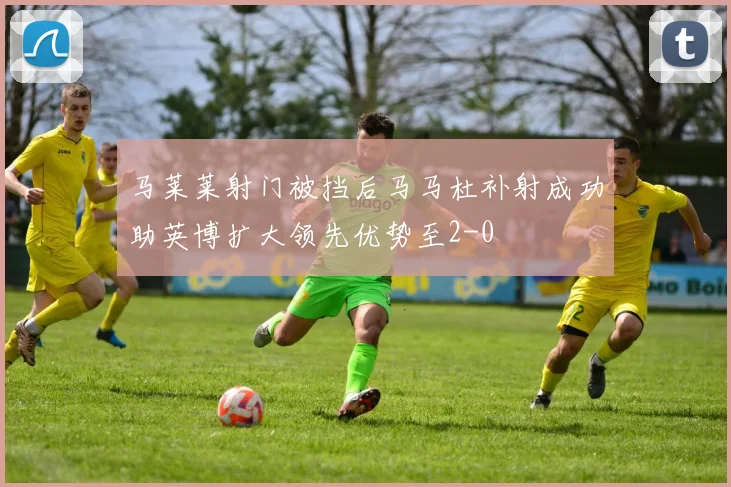 马莱莱射门被挡后马马杜补射成功助英博扩大领先优势至2-0