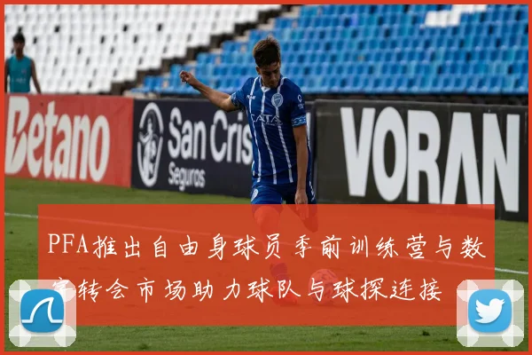 PFA推出自由身球员季前训练营与数字转会市场助力球队与球探连接