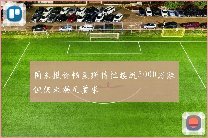 国米报价帕莱斯特拉接近5000万欧但仍未满足要求