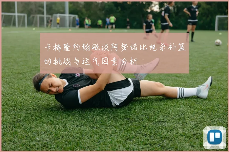 卡梅隆约翰逊谈阿努诺比绝杀补篮的挑战与运气因素分析